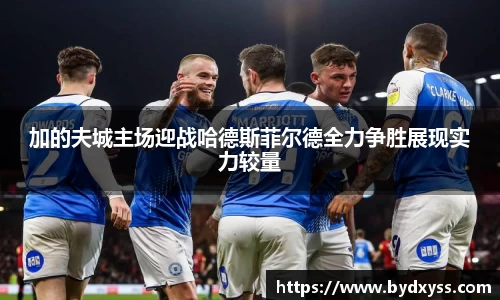 加的夫城主场迎战哈德斯菲尔德全力争胜展现实力较量