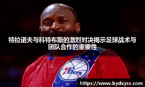 特拉诺夫与科特布斯的激烈对决揭示足球战术与团队合作的重要性